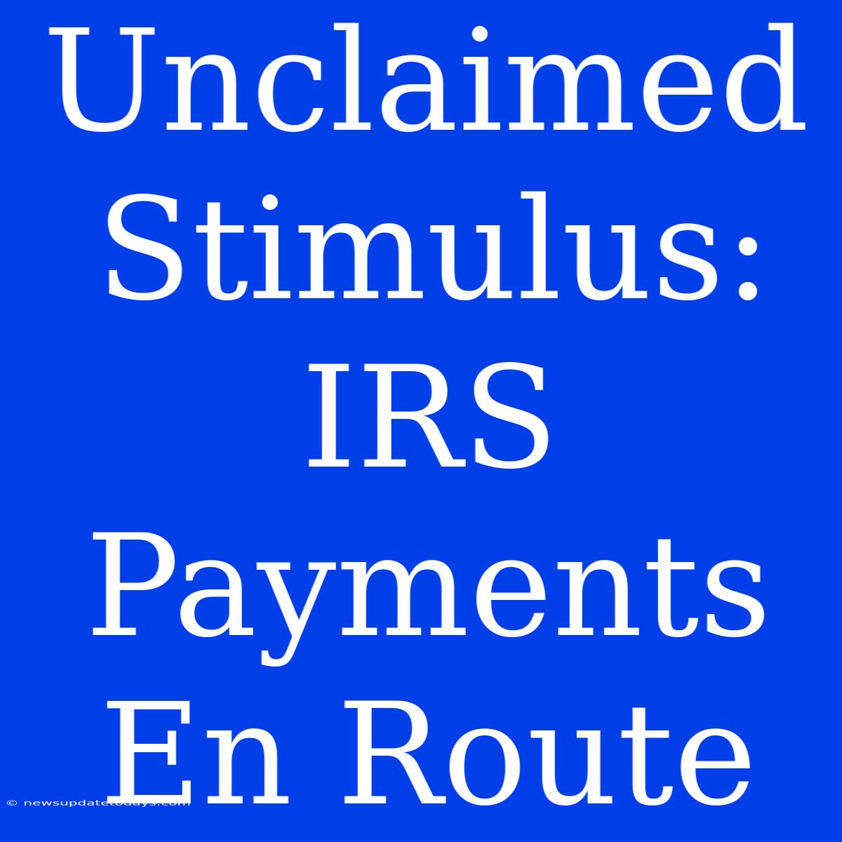 Unclaimed Stimulus: IRS Payments En Route