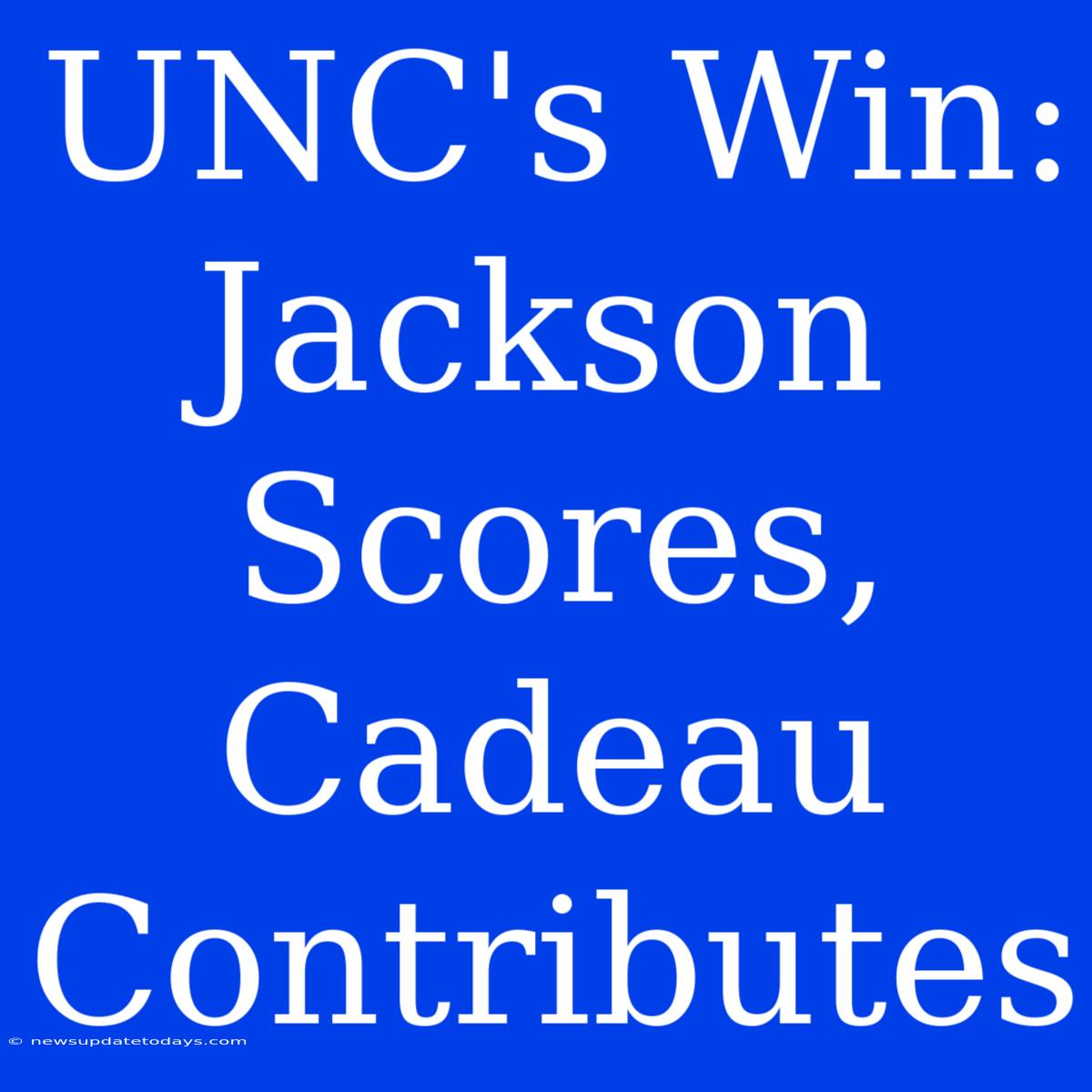 UNC's Win: Jackson Scores, Cadeau Contributes