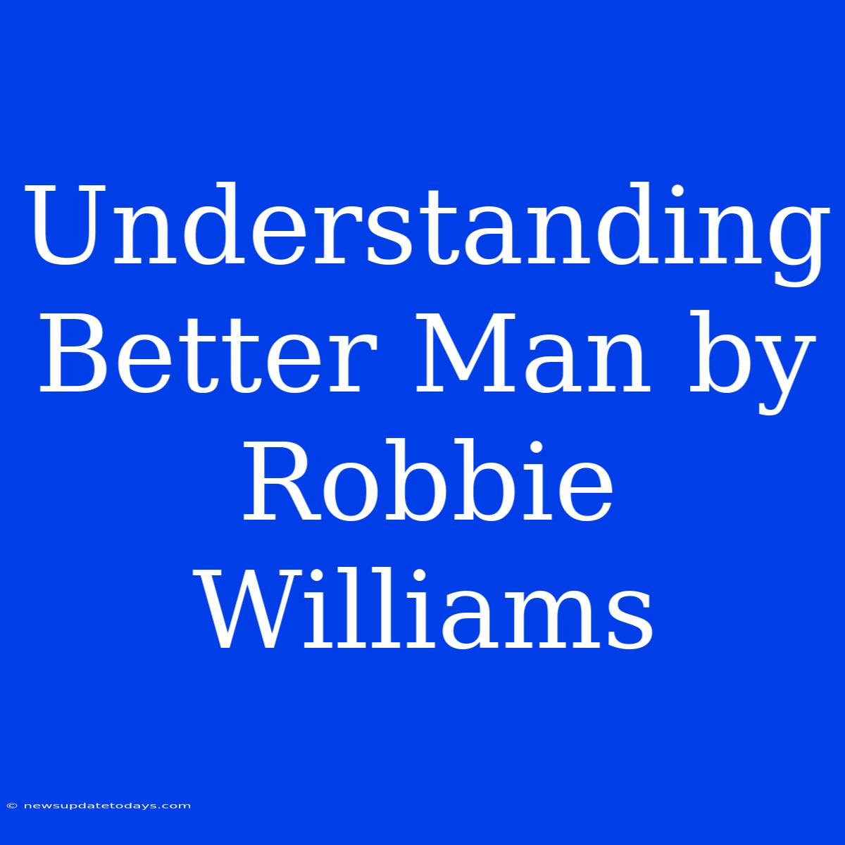 Understanding Better Man By Robbie Williams