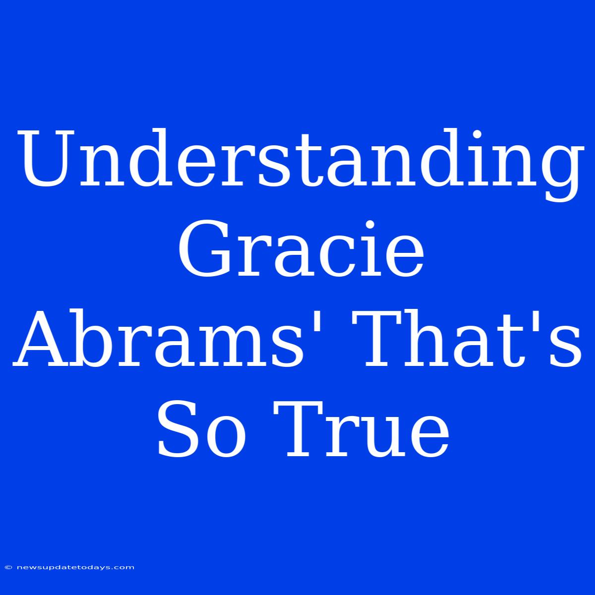 Understanding Gracie Abrams' That's So True