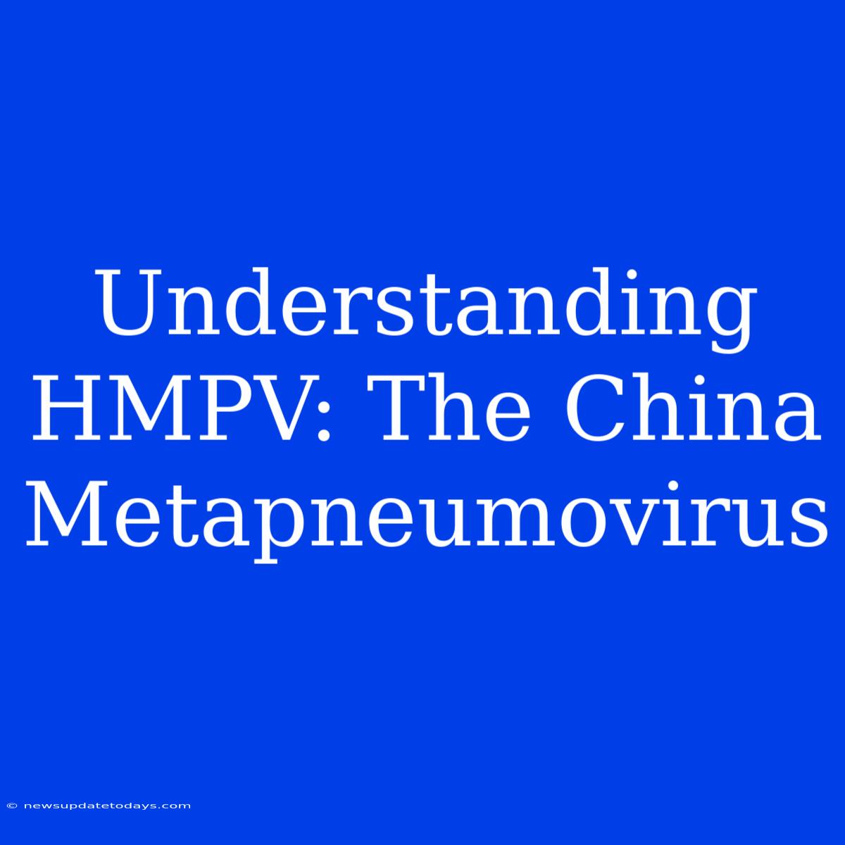 Understanding HMPV: The China Metapneumovirus