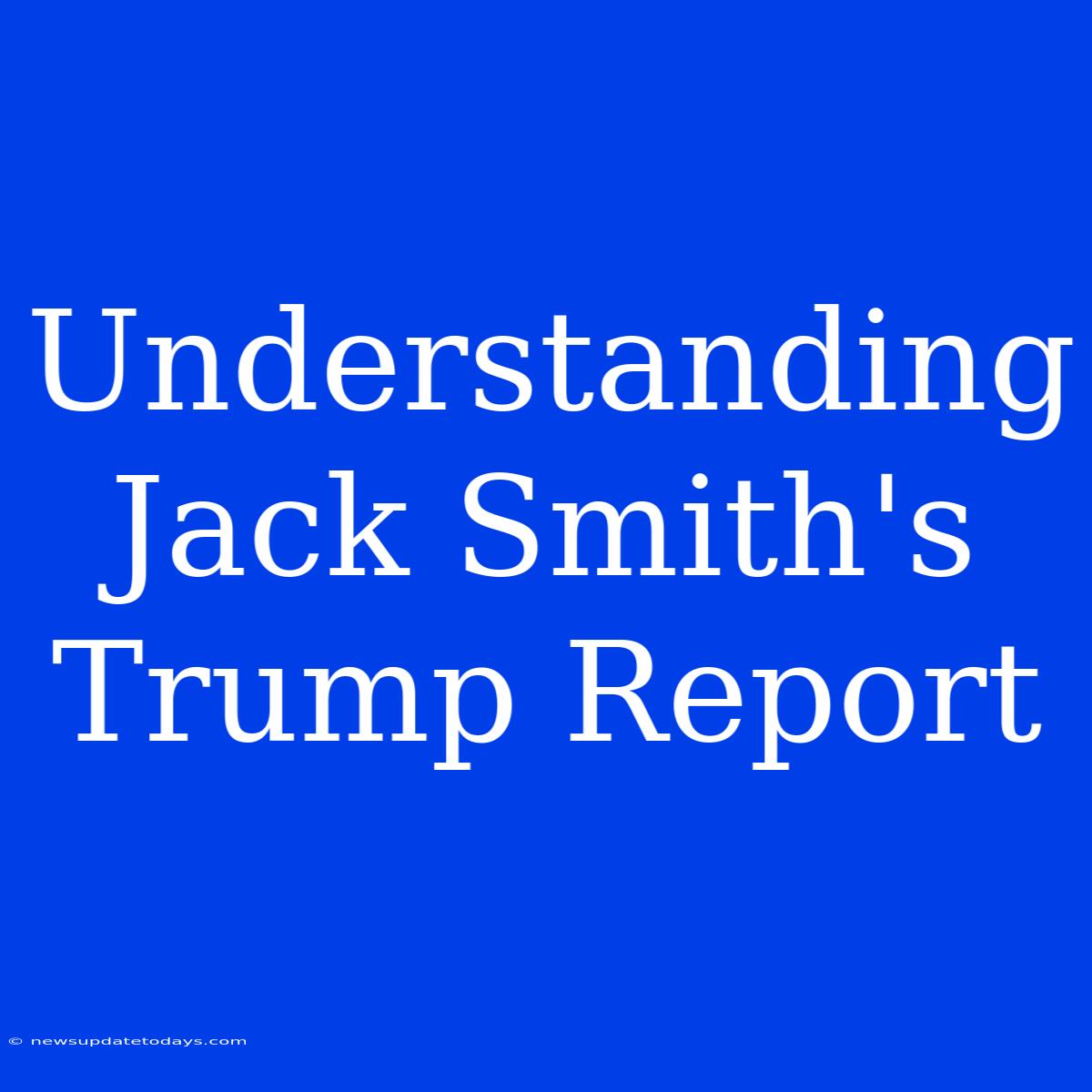 Understanding Jack Smith's Trump Report