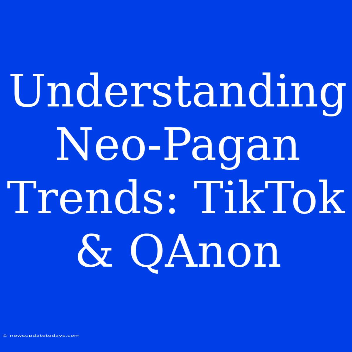 Understanding Neo-Pagan Trends: TikTok & QAnon