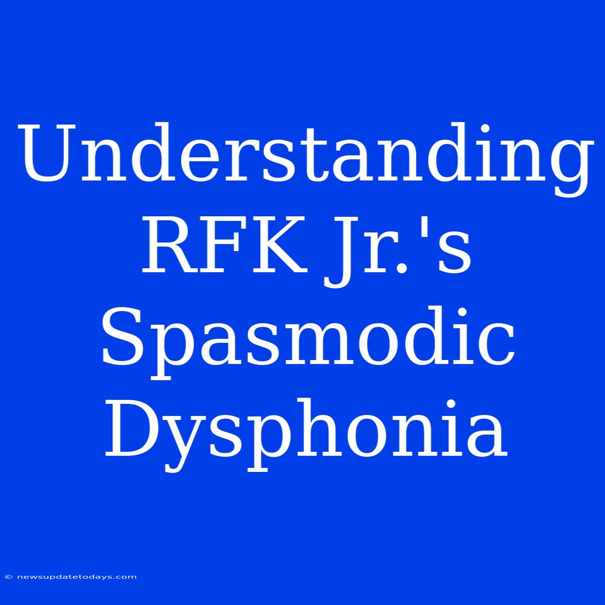 Understanding RFK Jr.'s Spasmodic Dysphonia