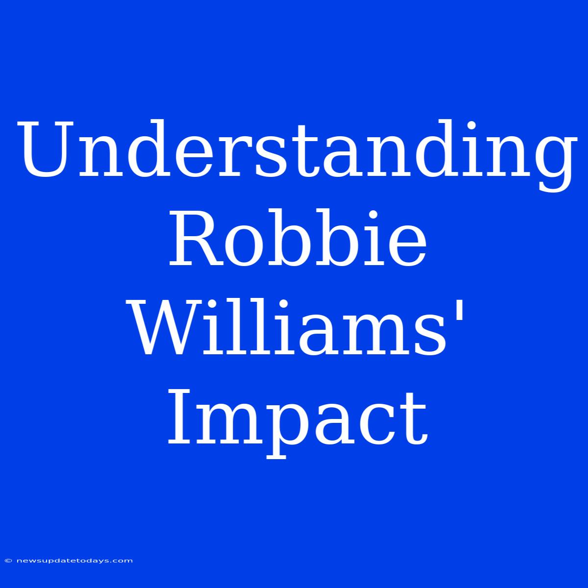 Understanding Robbie Williams' Impact