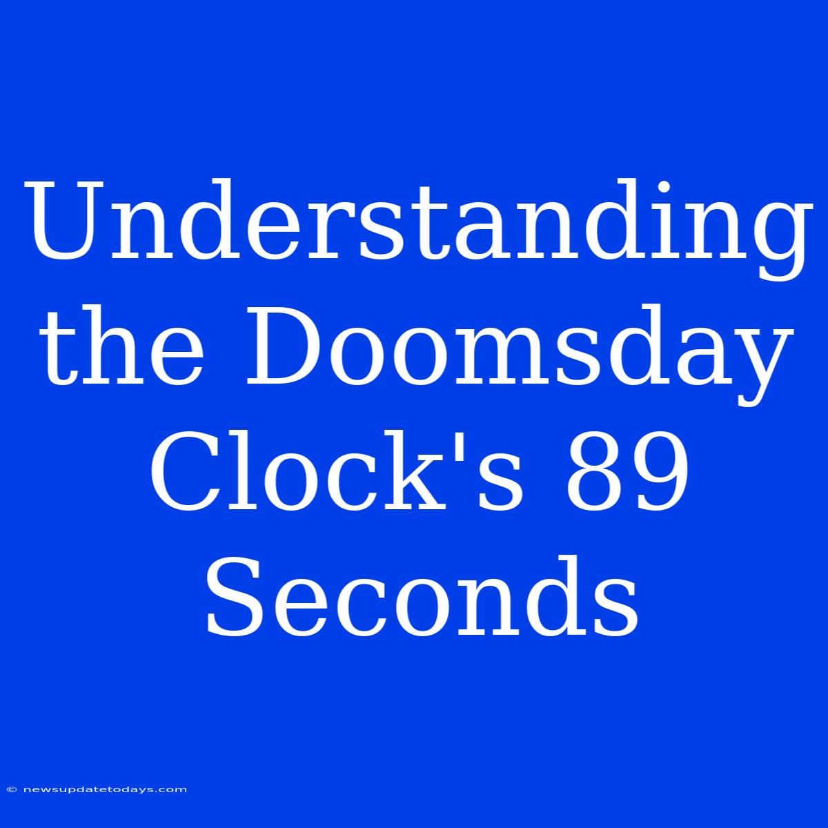 Understanding The Doomsday Clock's 89 Seconds