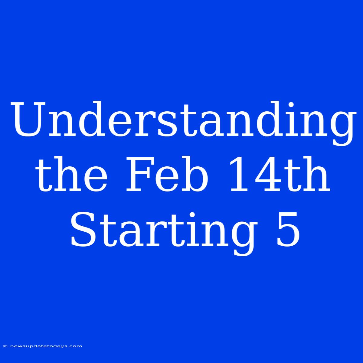 Understanding The Feb 14th Starting 5