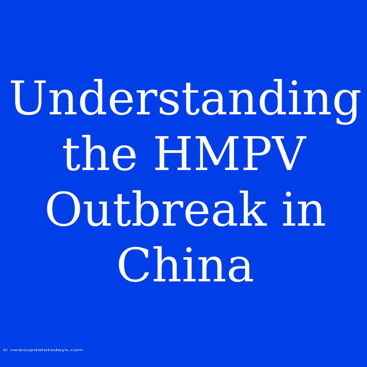 Understanding The HMPV Outbreak In China