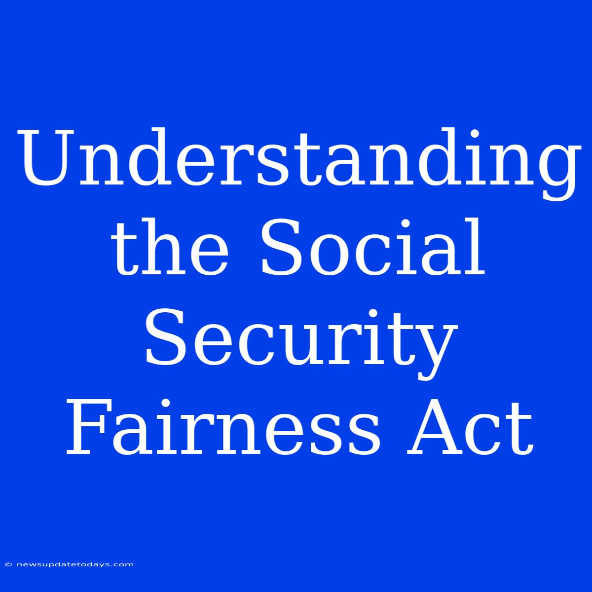 Understanding The Social Security Fairness Act