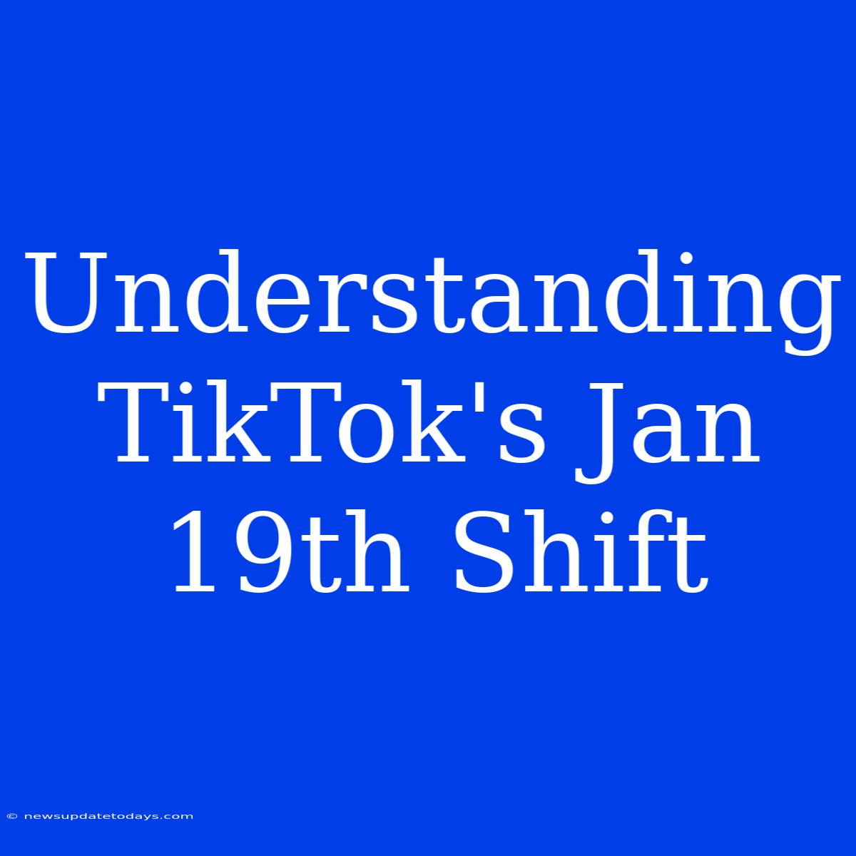 Understanding TikTok's Jan 19th Shift