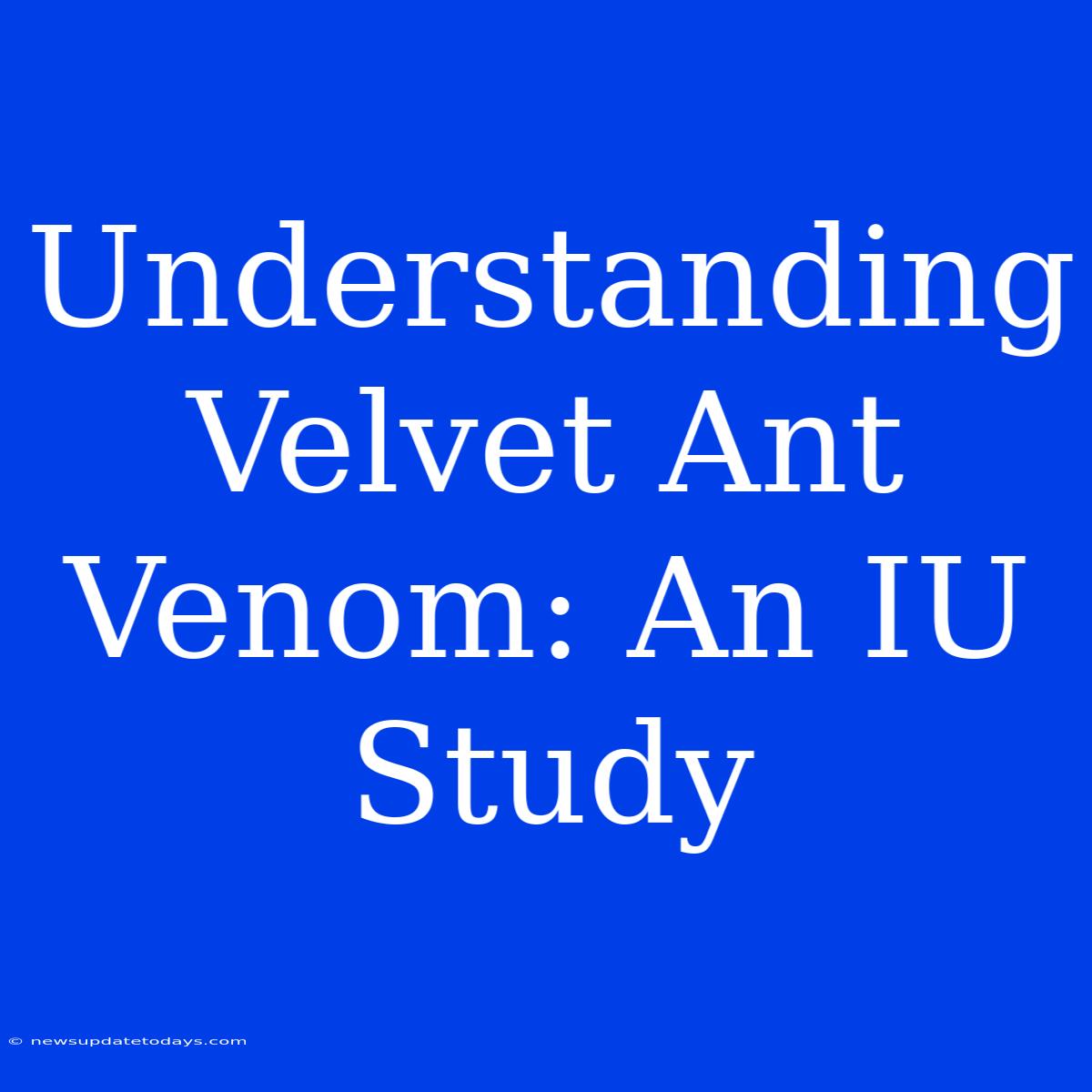 Understanding Velvet Ant Venom: An IU Study