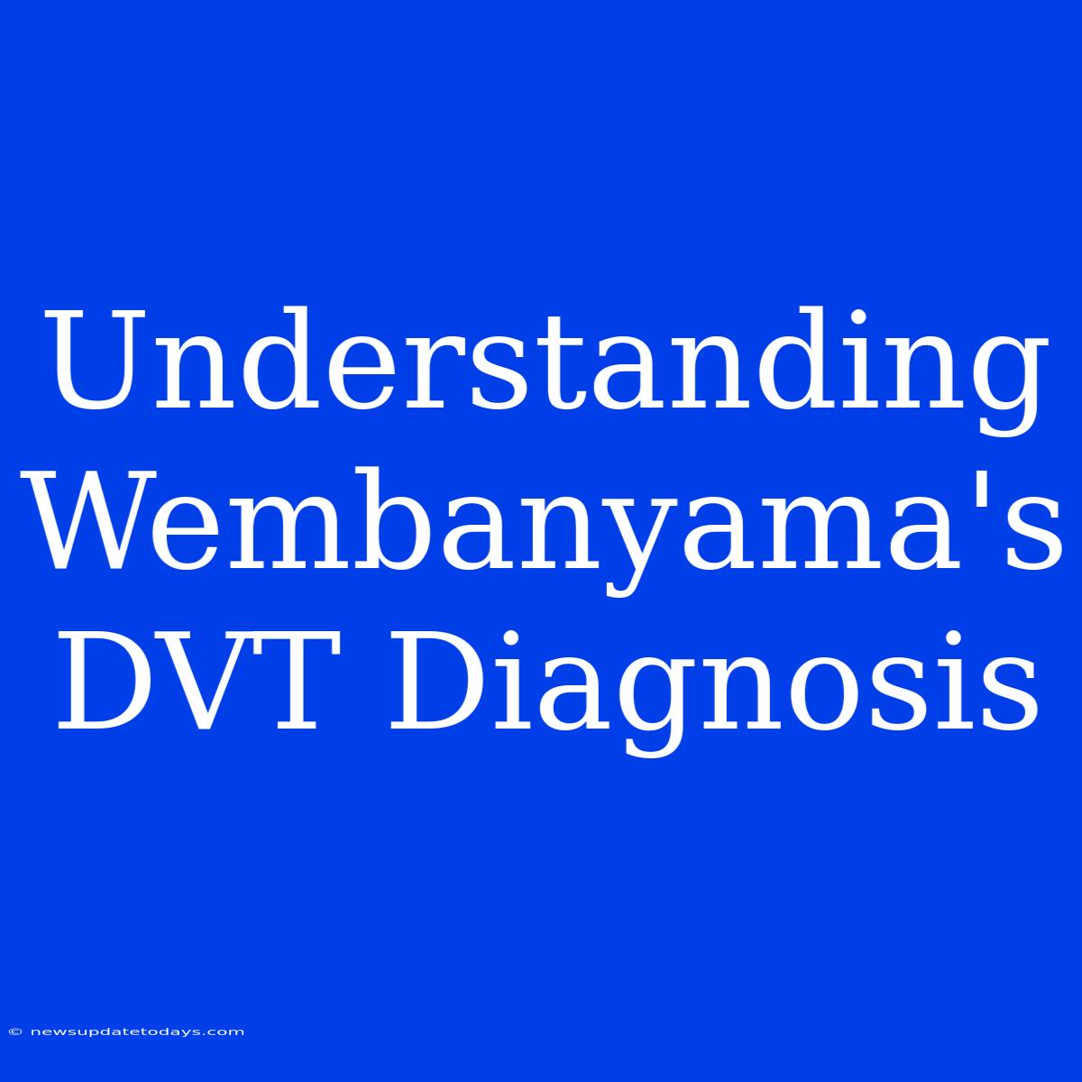 Understanding Wembanyama's DVT Diagnosis