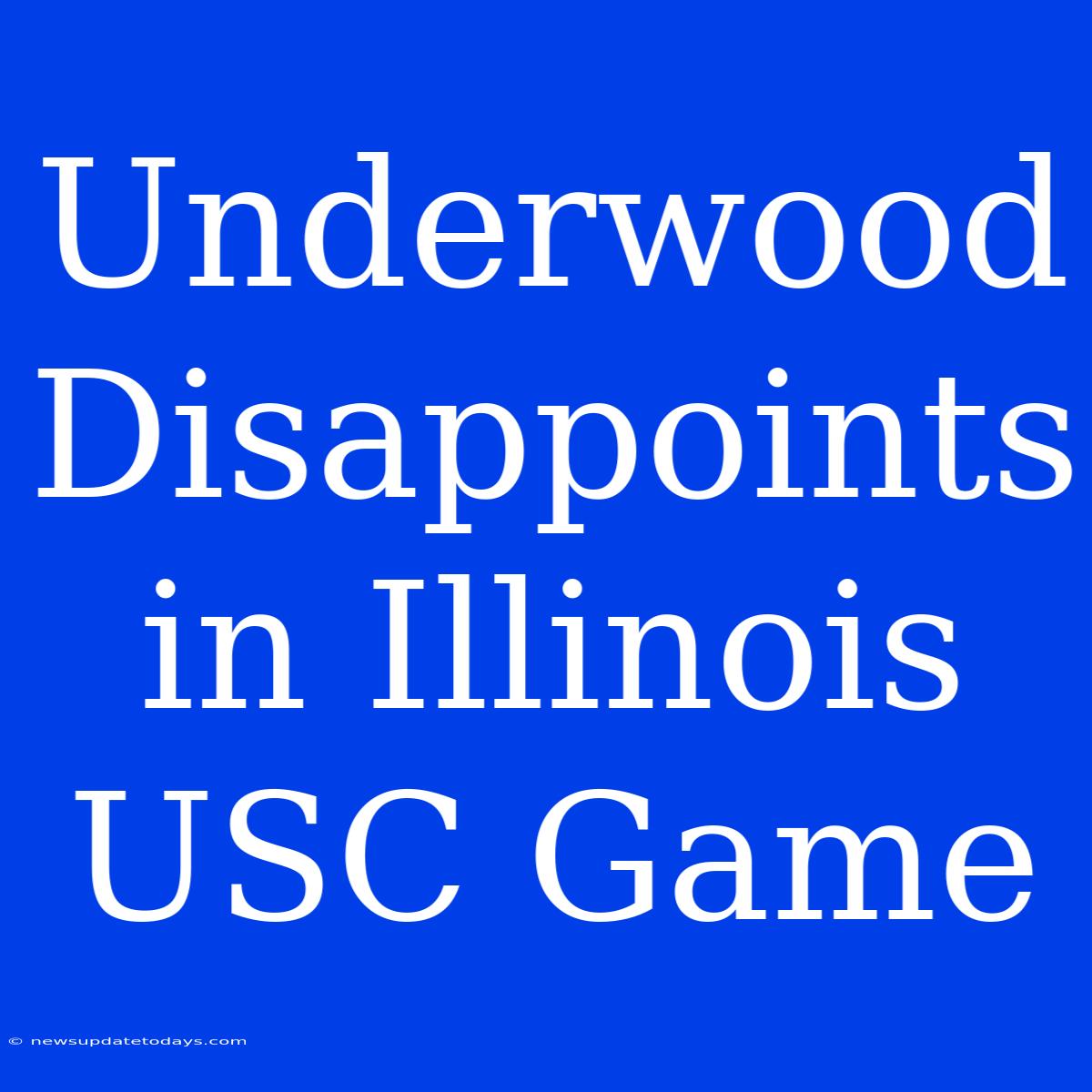 Underwood Disappoints In Illinois USC Game