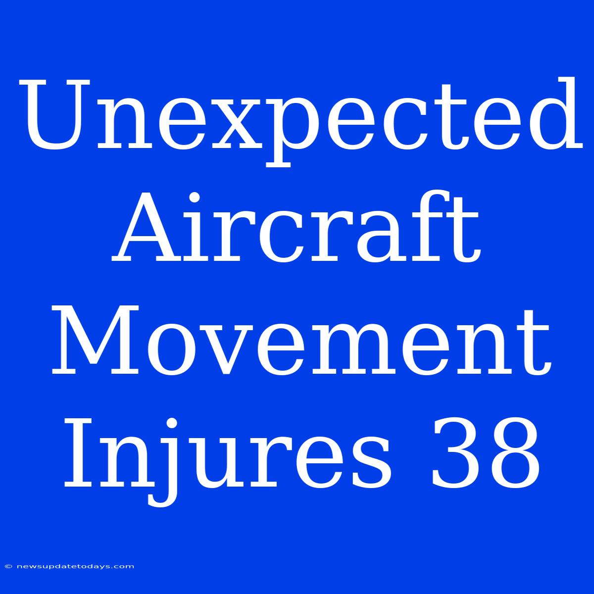 Unexpected Aircraft Movement Injures 38