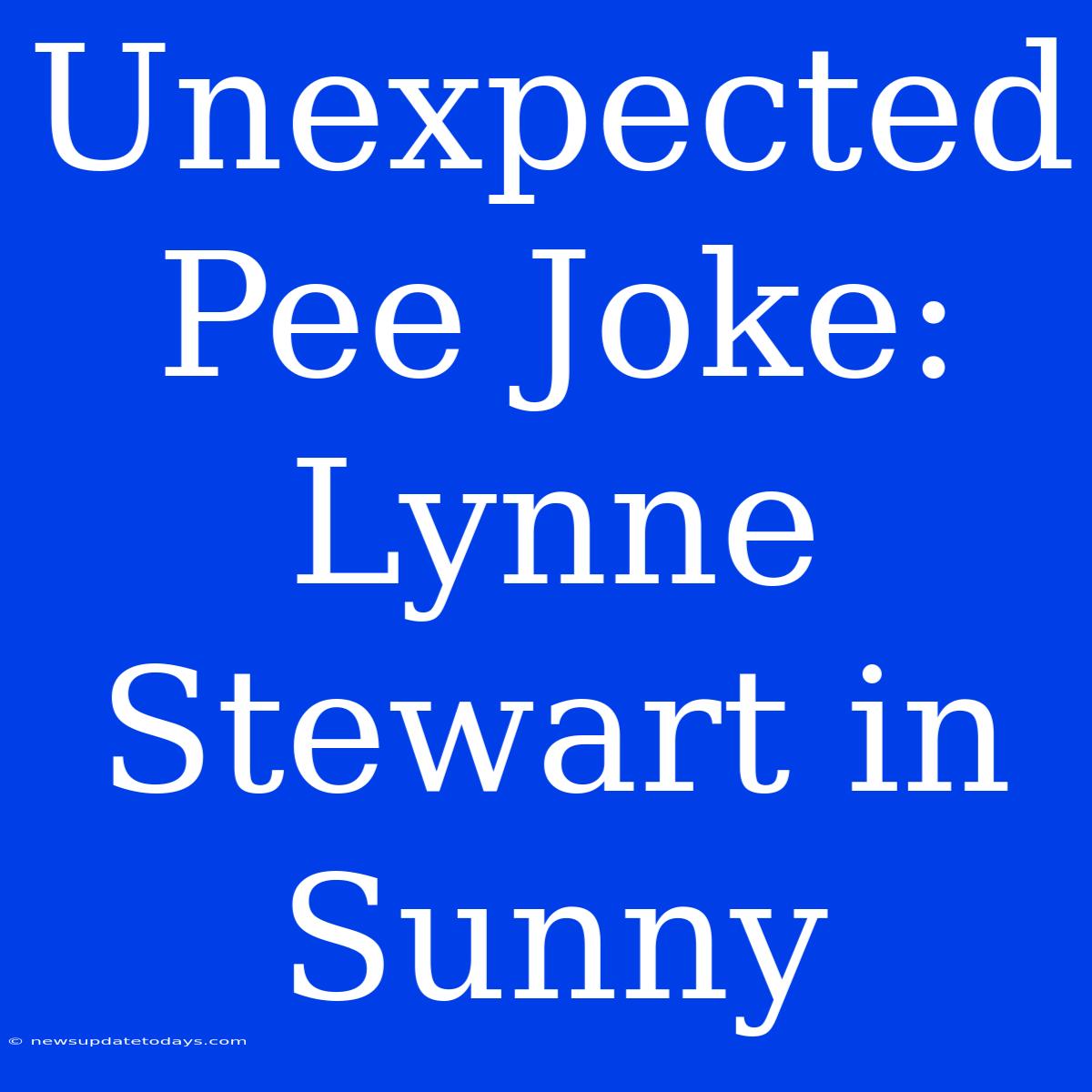 Unexpected Pee Joke: Lynne Stewart In Sunny