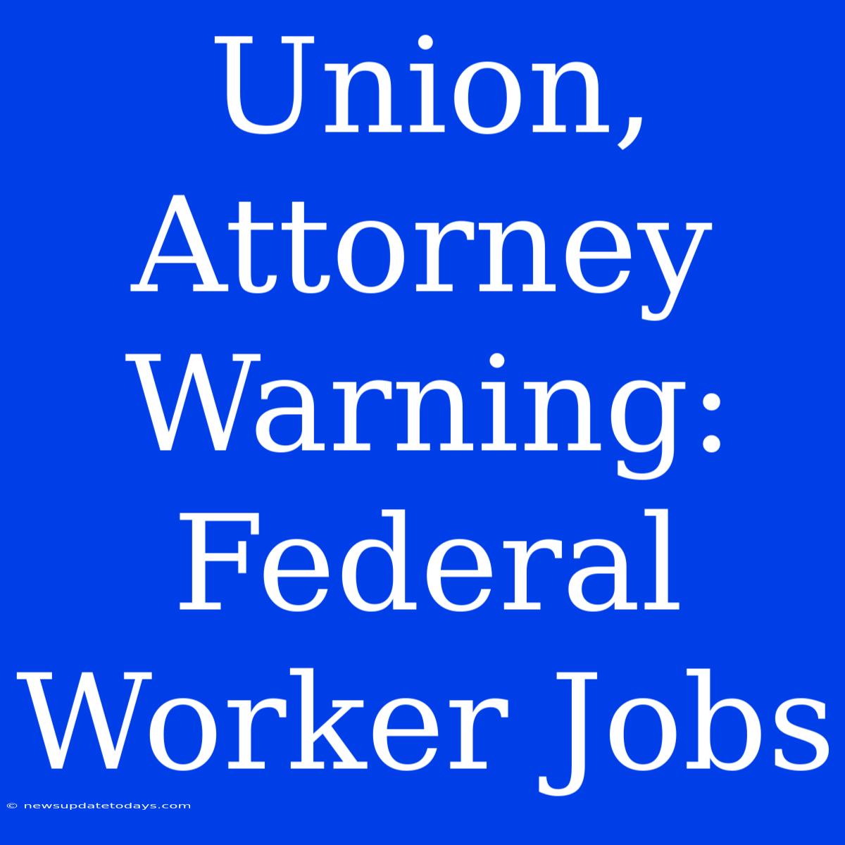 Union, Attorney Warning:  Federal Worker Jobs