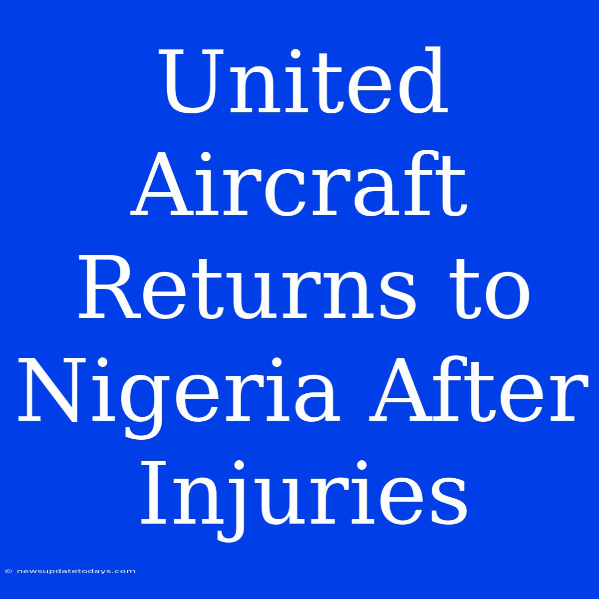 United Aircraft Returns To Nigeria After Injuries