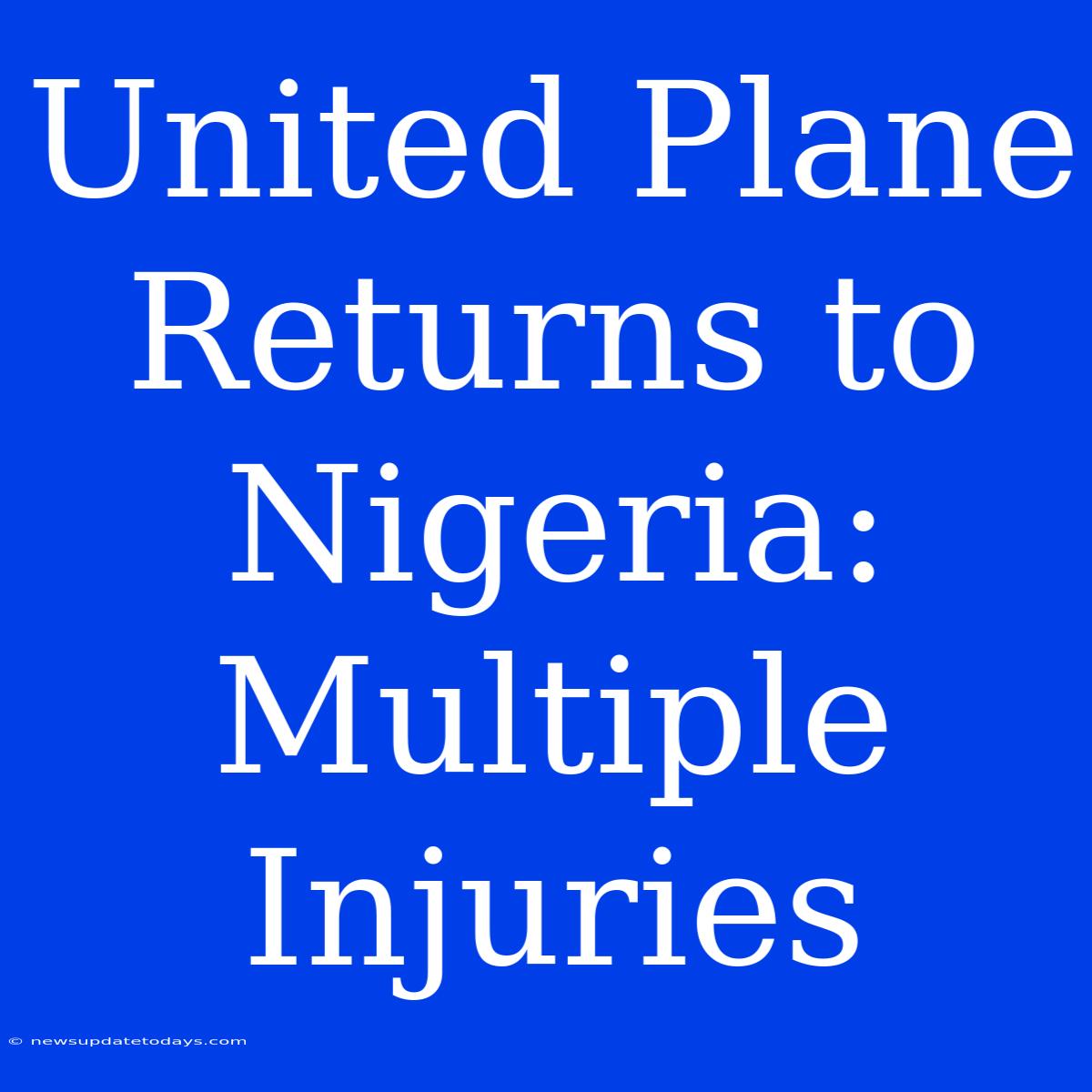 United Plane Returns To Nigeria: Multiple Injuries