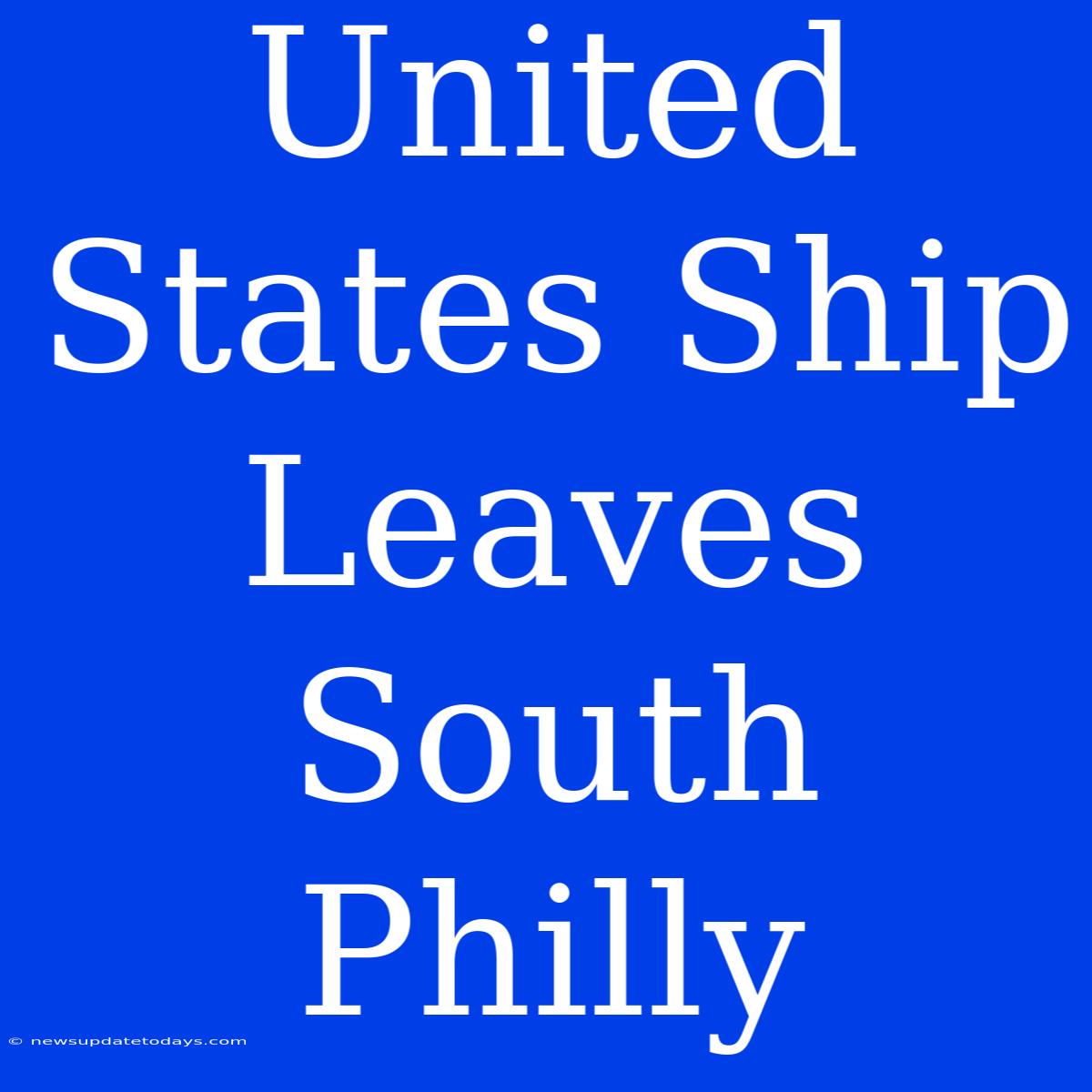 United States Ship Leaves South Philly