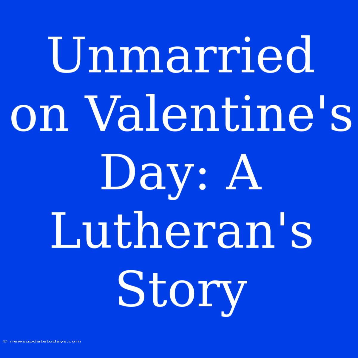 Unmarried On Valentine's Day: A Lutheran's Story