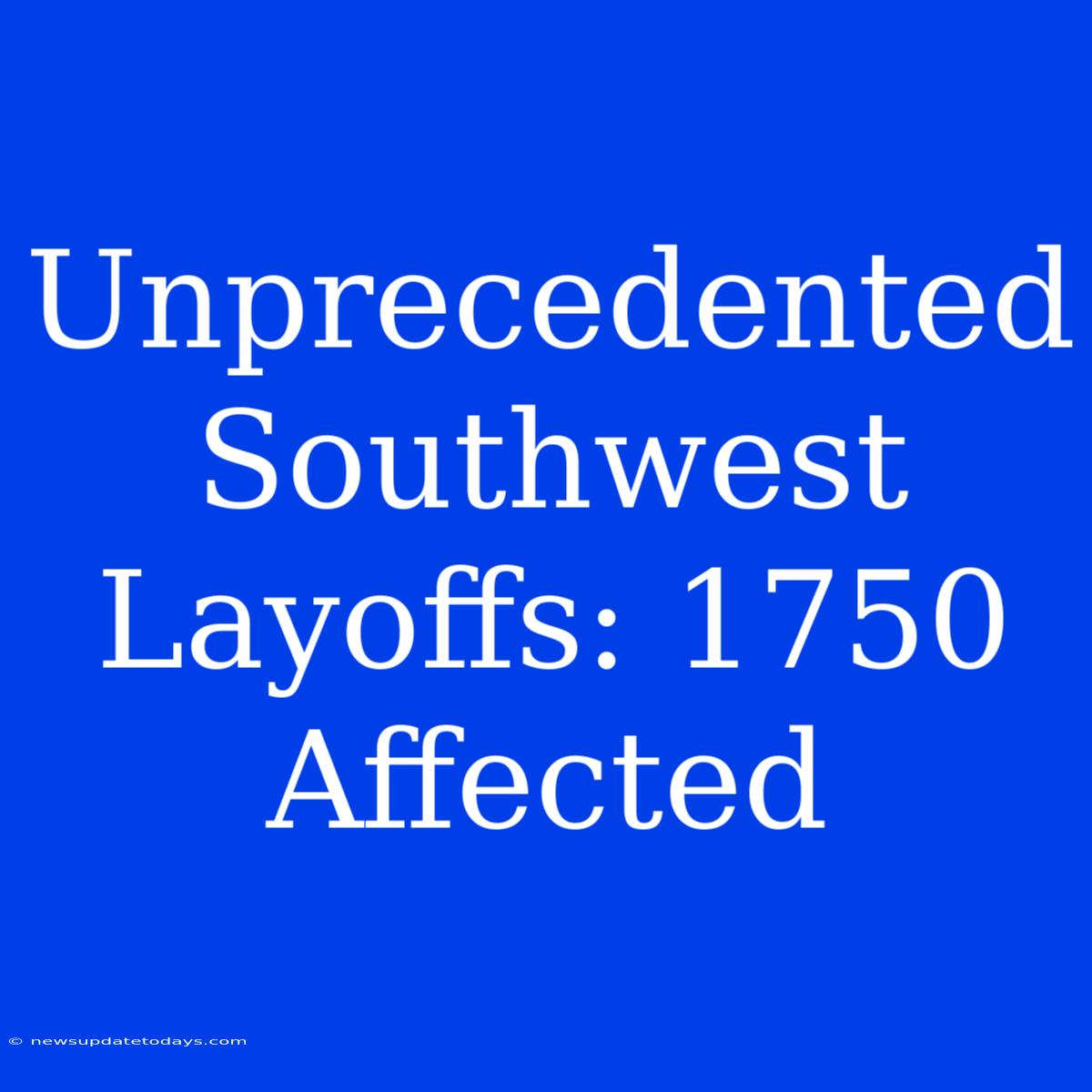 Unprecedented Southwest Layoffs: 1750 Affected