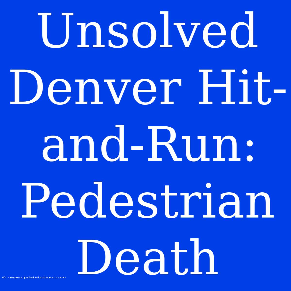 Unsolved Denver Hit-and-Run: Pedestrian Death