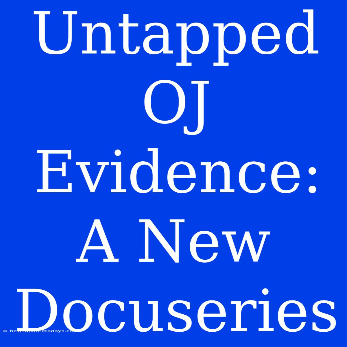 Untapped OJ Evidence: A New Docuseries