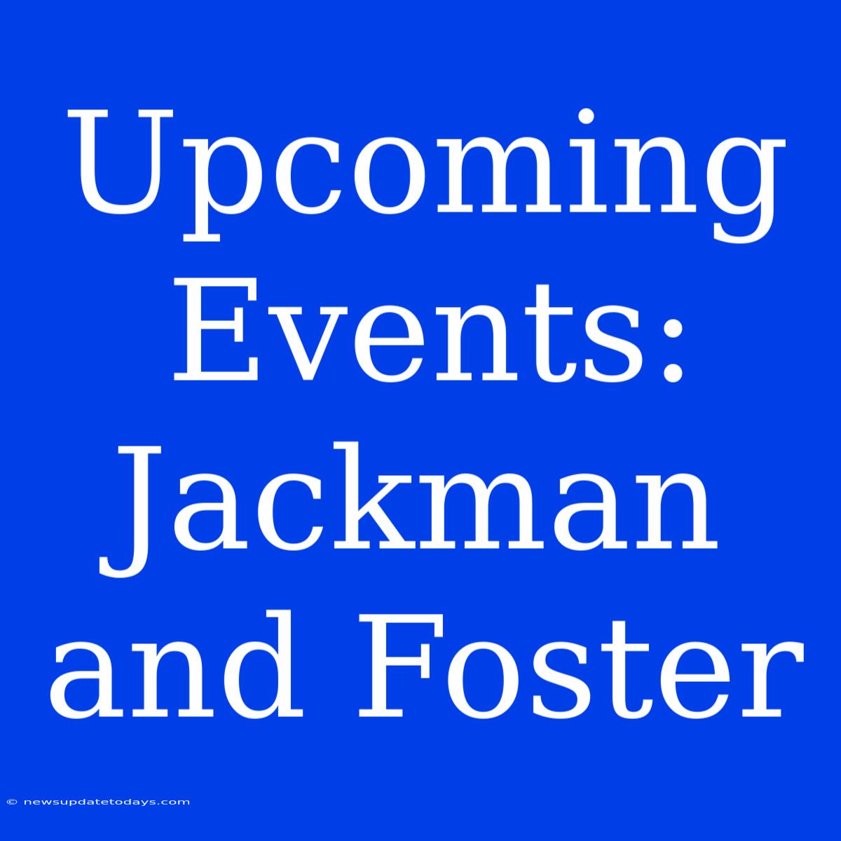 Upcoming Events: Jackman And Foster