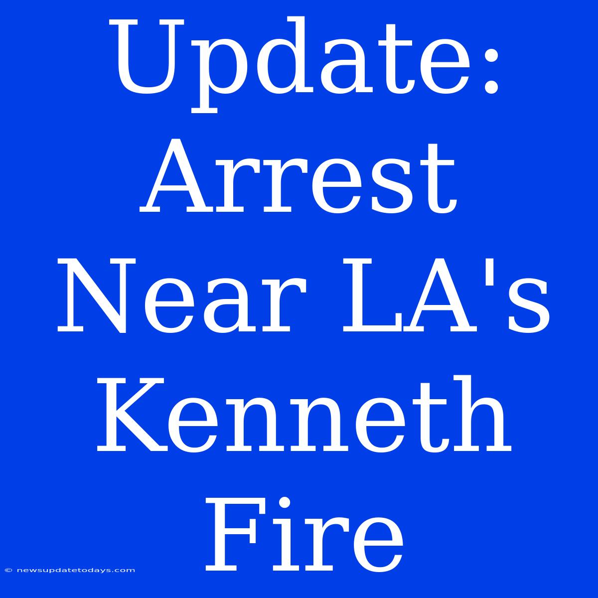 Update: Arrest Near LA's Kenneth Fire