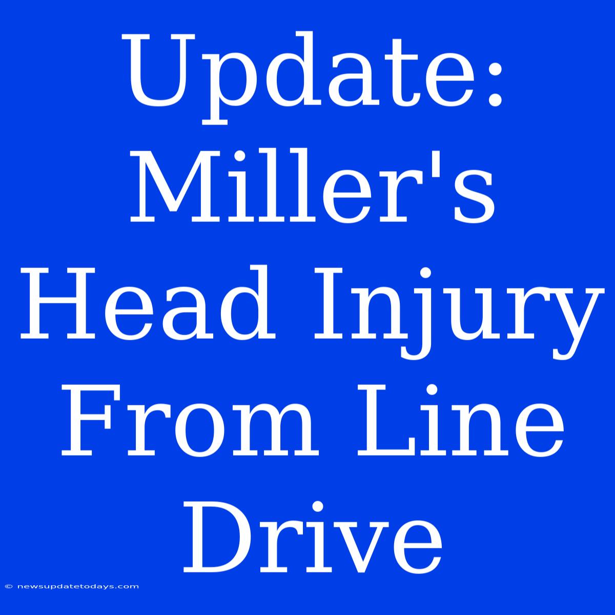 Update: Miller's Head Injury From Line Drive