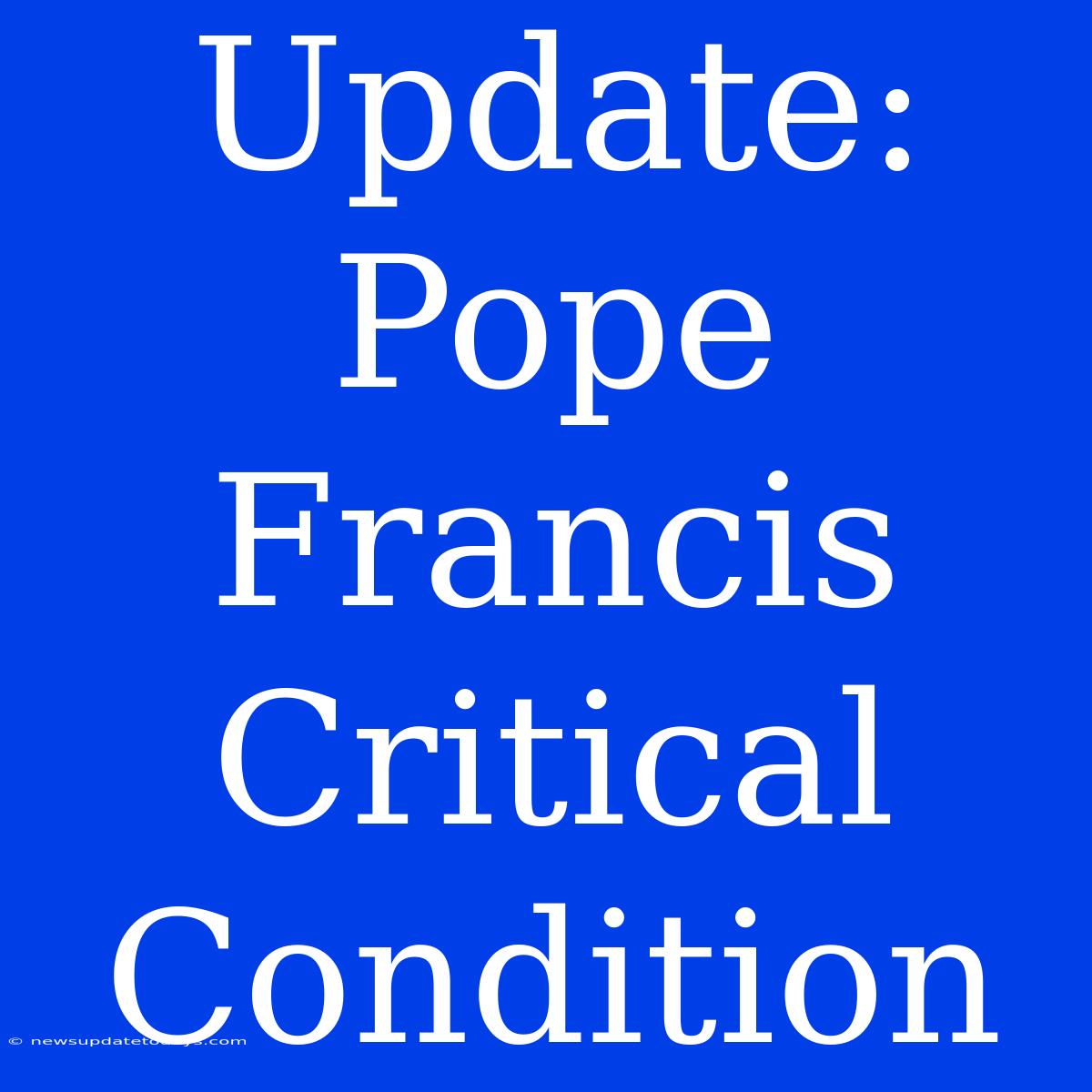 Update: Pope Francis Critical Condition