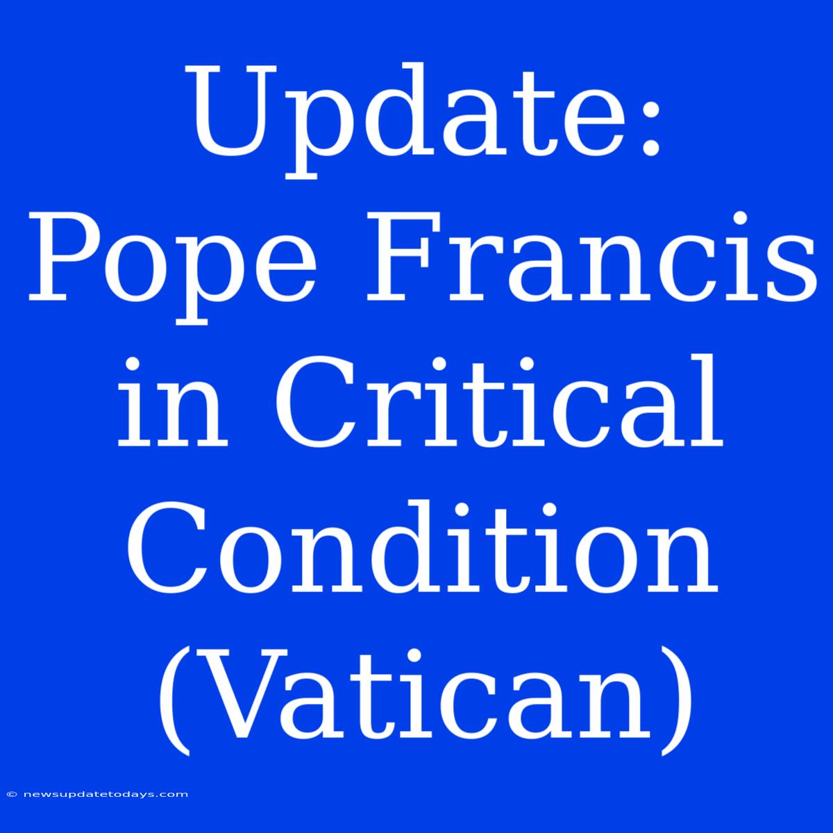 Update: Pope Francis In Critical Condition (Vatican)