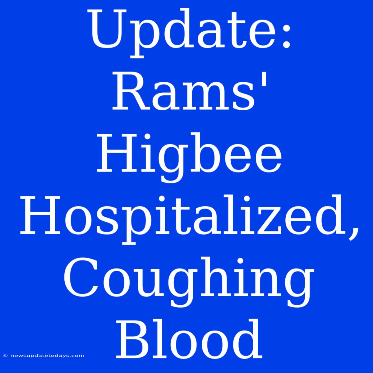 Update: Rams' Higbee Hospitalized, Coughing Blood