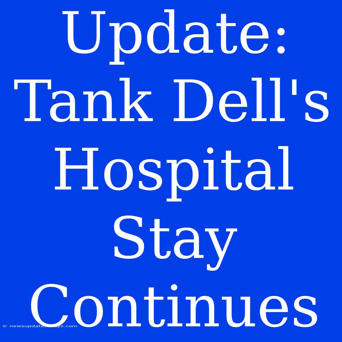 Update: Tank Dell's Hospital Stay Continues