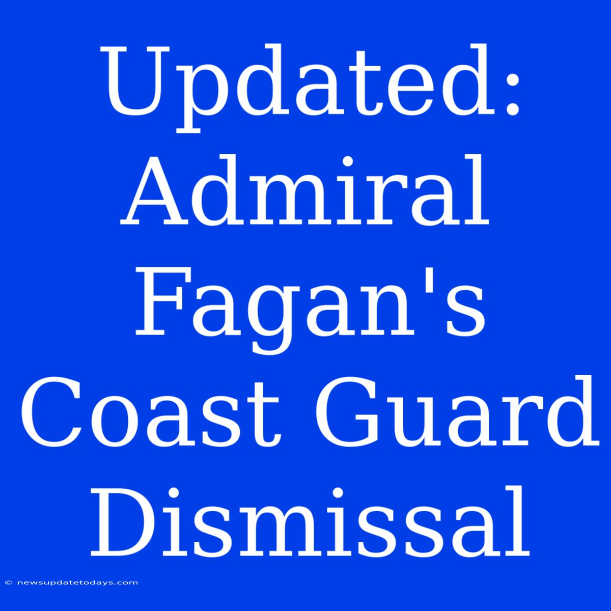 Updated: Admiral Fagan's Coast Guard Dismissal