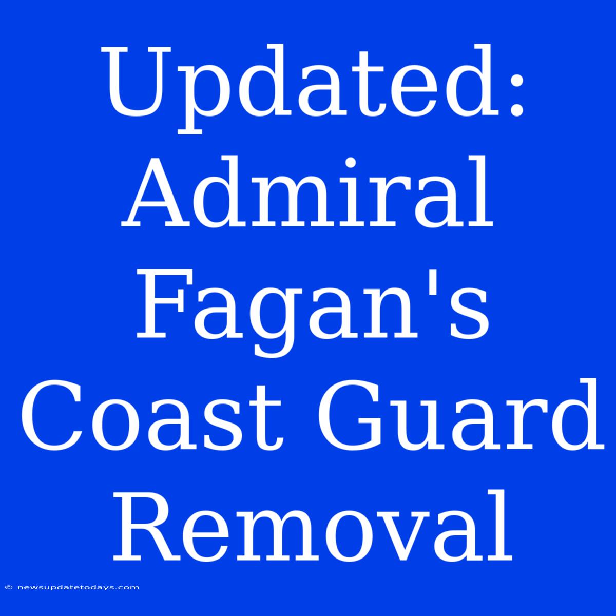 Updated: Admiral Fagan's Coast Guard Removal