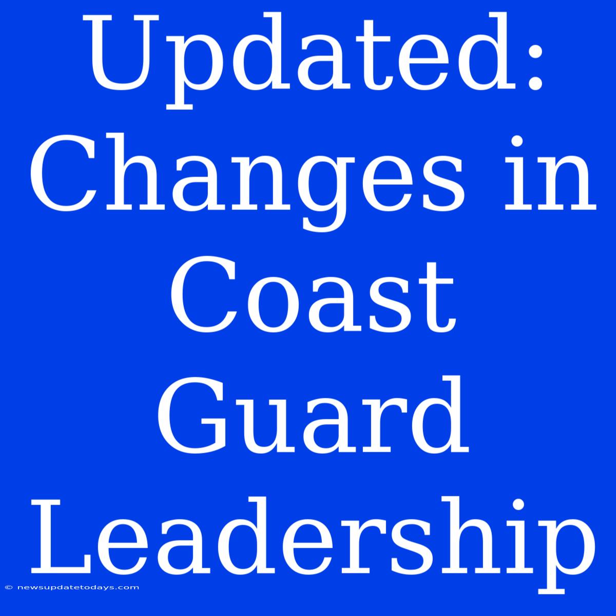 Updated: Changes In Coast Guard Leadership