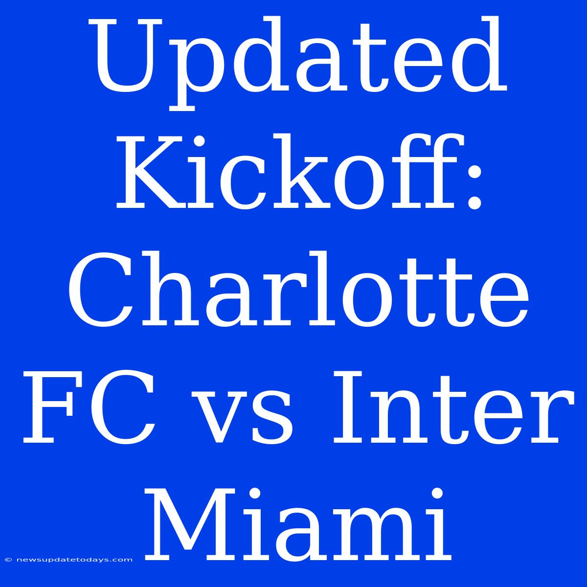 Updated Kickoff: Charlotte FC Vs Inter Miami