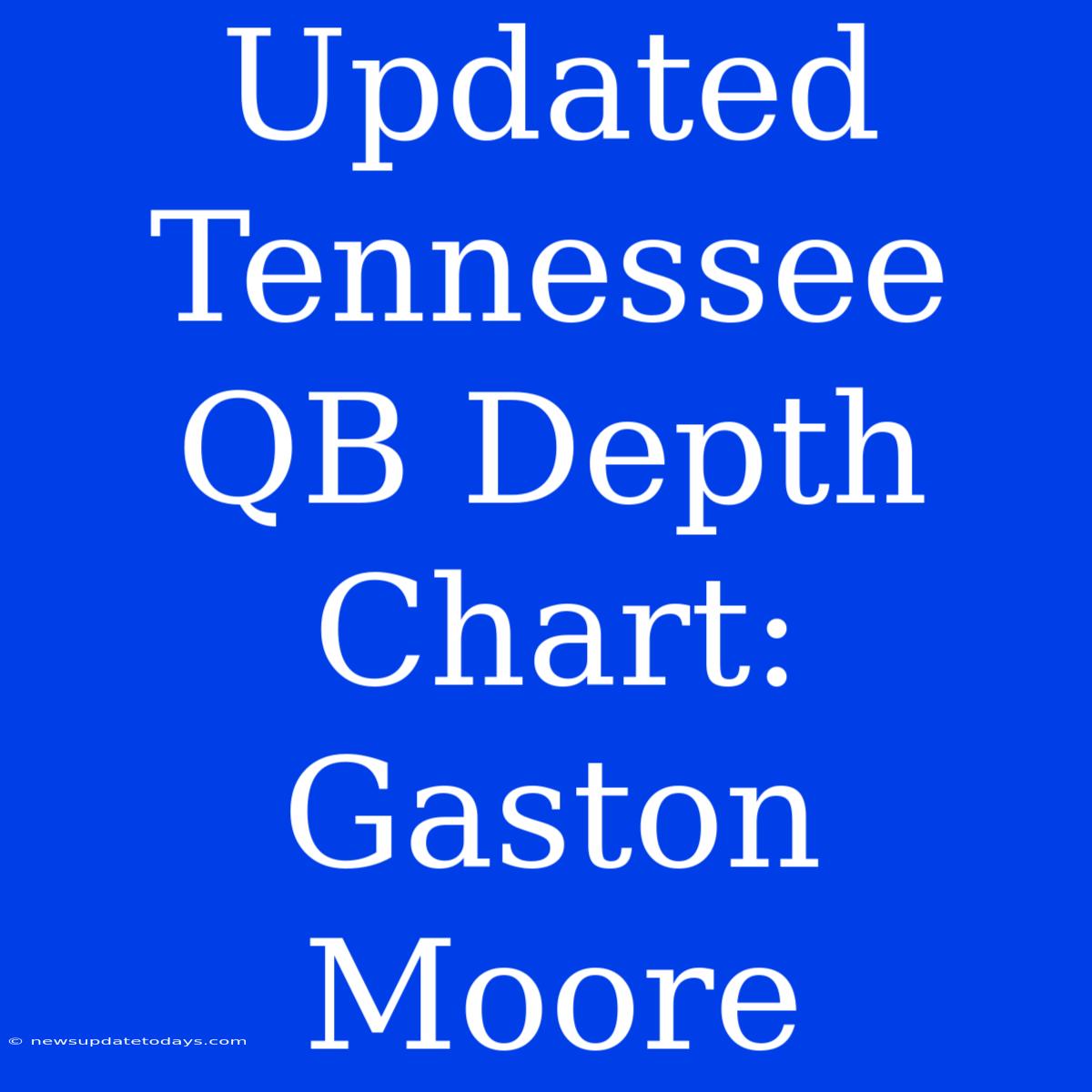 Updated Tennessee QB Depth Chart: Gaston Moore