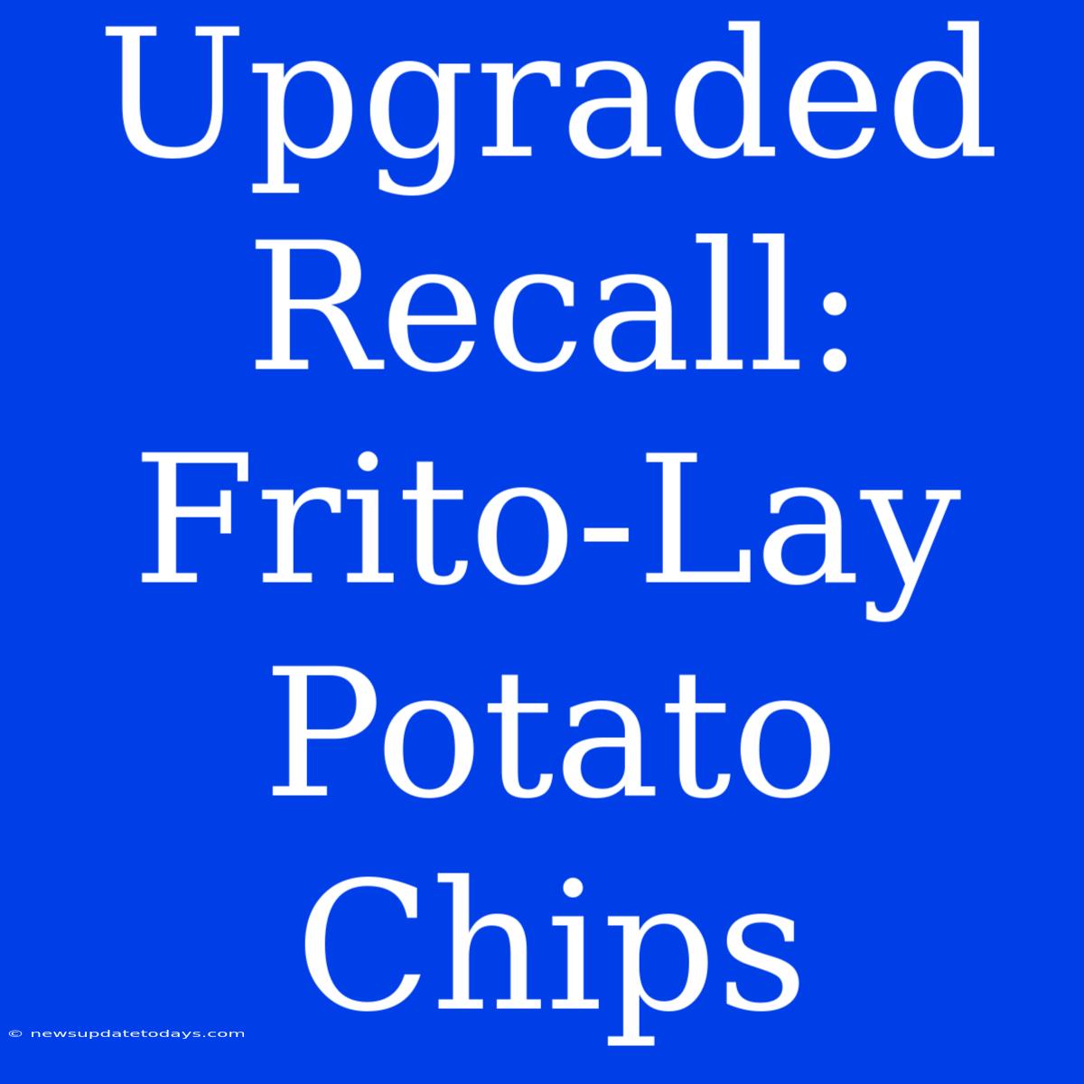 Upgraded Recall: Frito-Lay Potato Chips