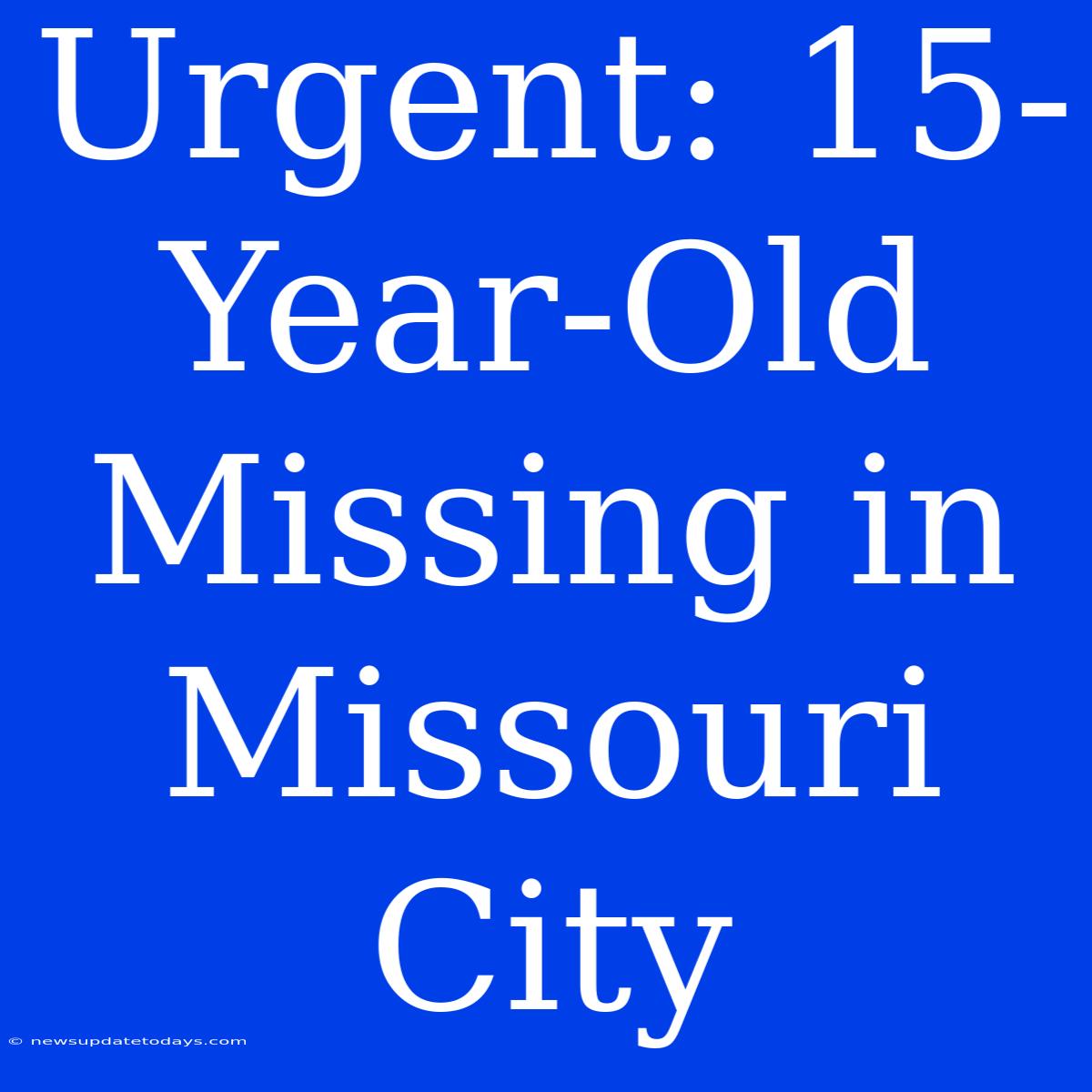 Urgent: 15-Year-Old Missing In Missouri City