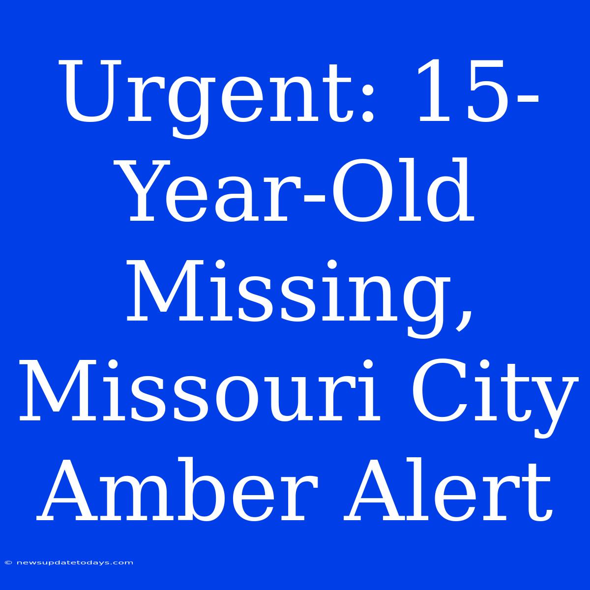 Urgent: 15-Year-Old Missing, Missouri City Amber Alert