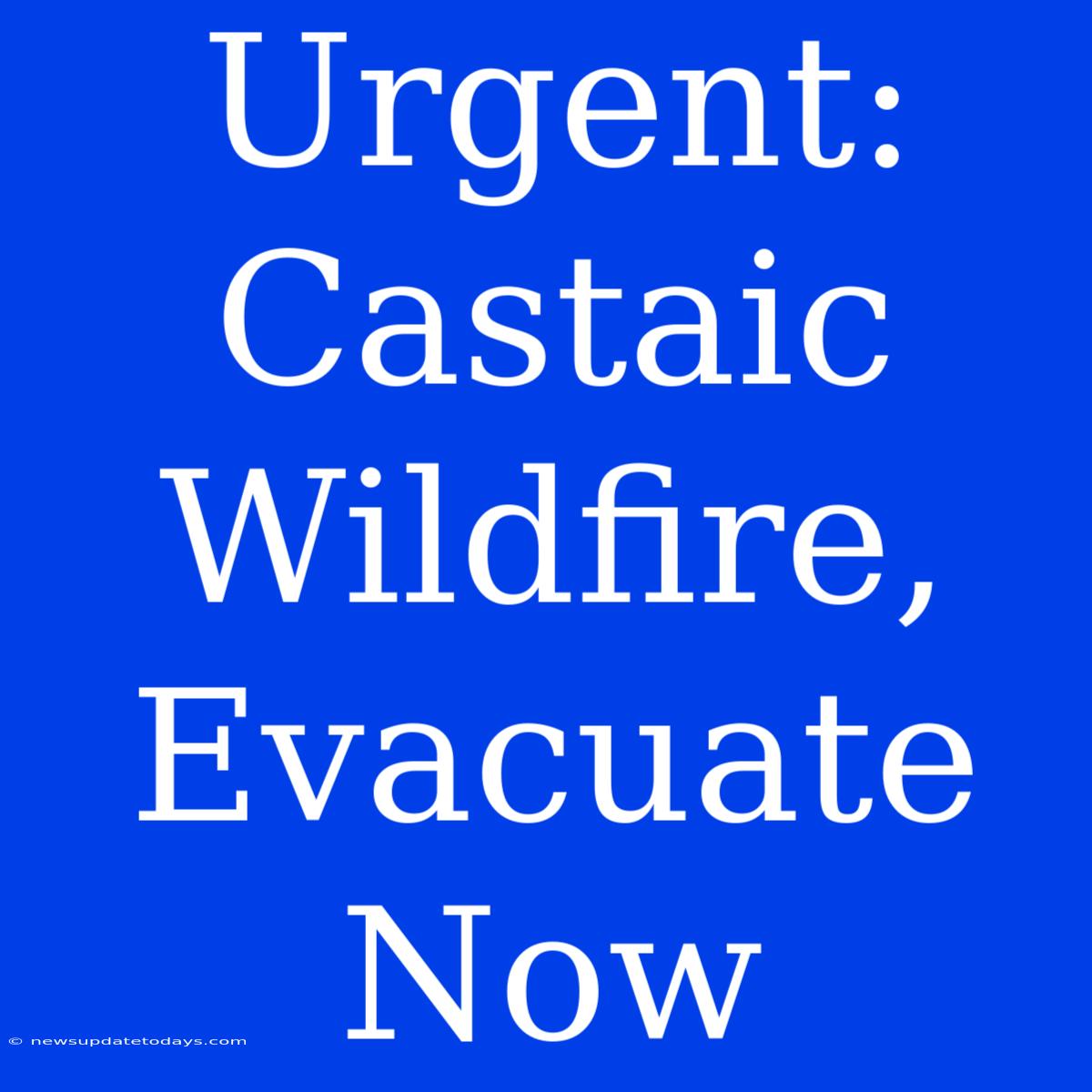 Urgent: Castaic Wildfire, Evacuate Now