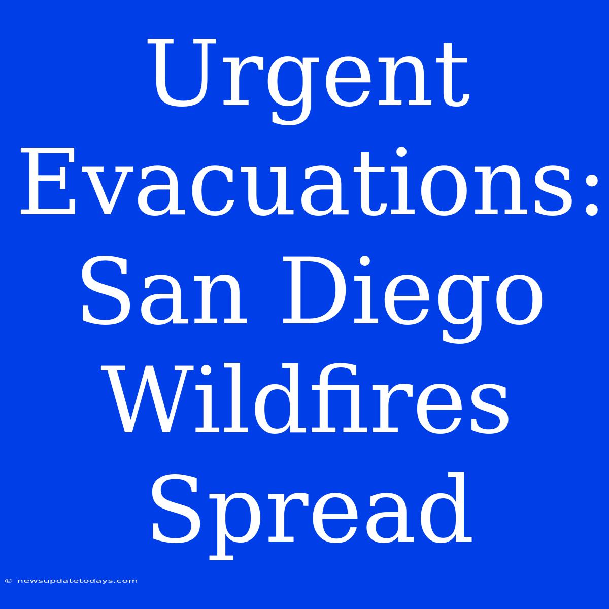 Urgent Evacuations: San Diego Wildfires Spread