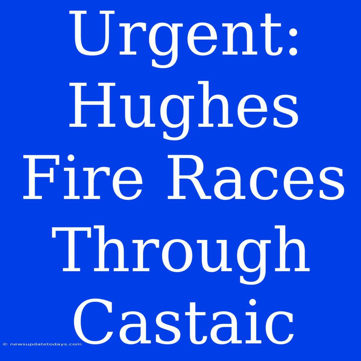 Urgent: Hughes Fire Races Through Castaic