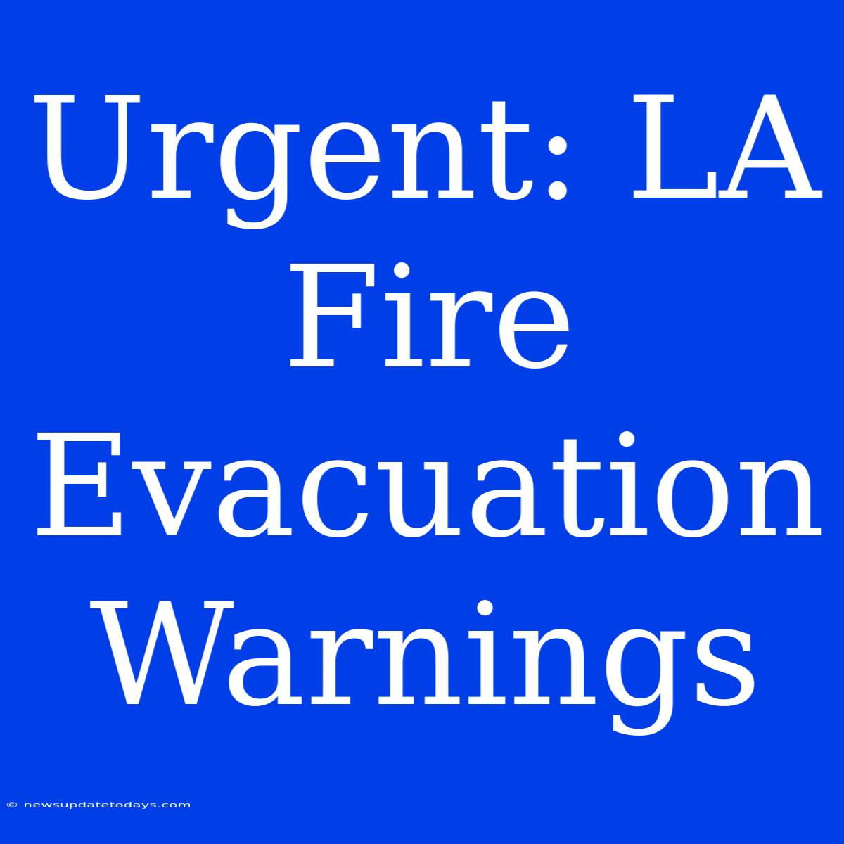 Urgent: LA Fire Evacuation Warnings