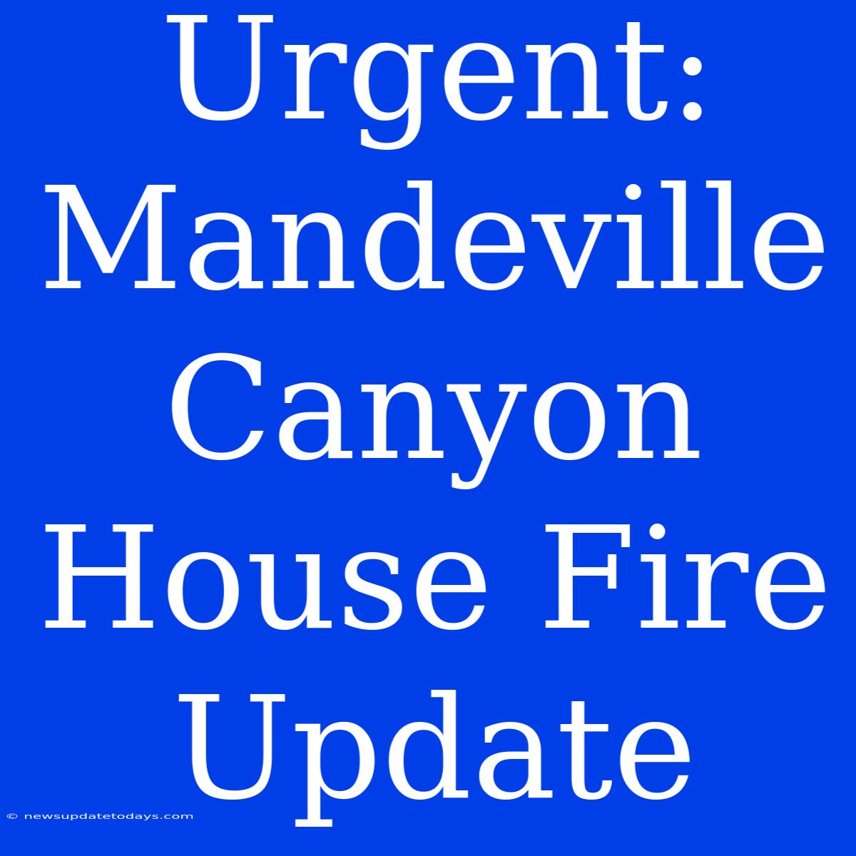 Urgent: Mandeville Canyon House Fire Update