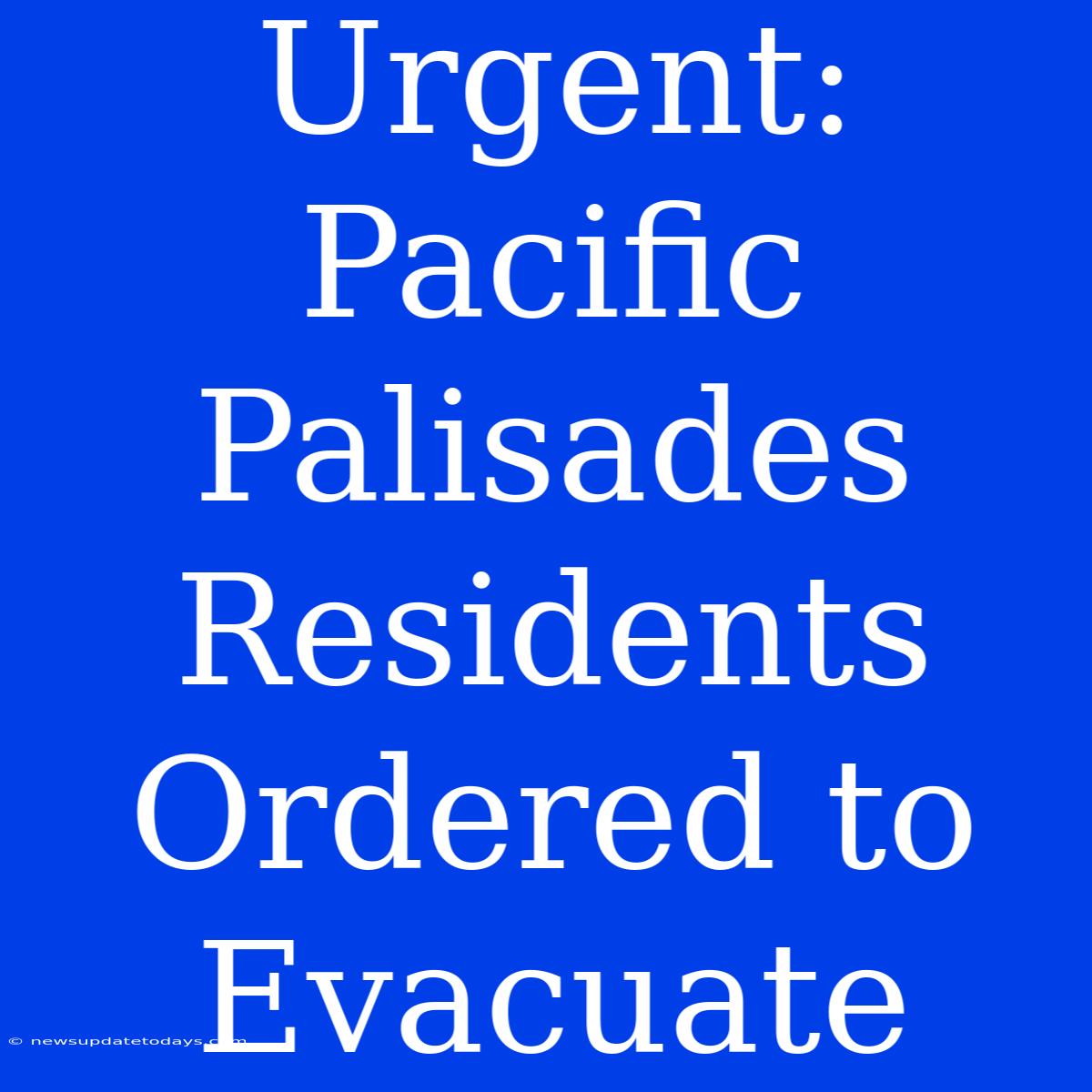 Urgent: Pacific Palisades Residents Ordered To Evacuate