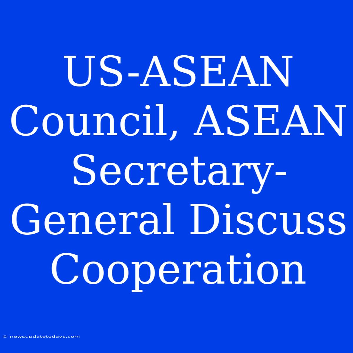 US-ASEAN Council, ASEAN Secretary-General Discuss Cooperation