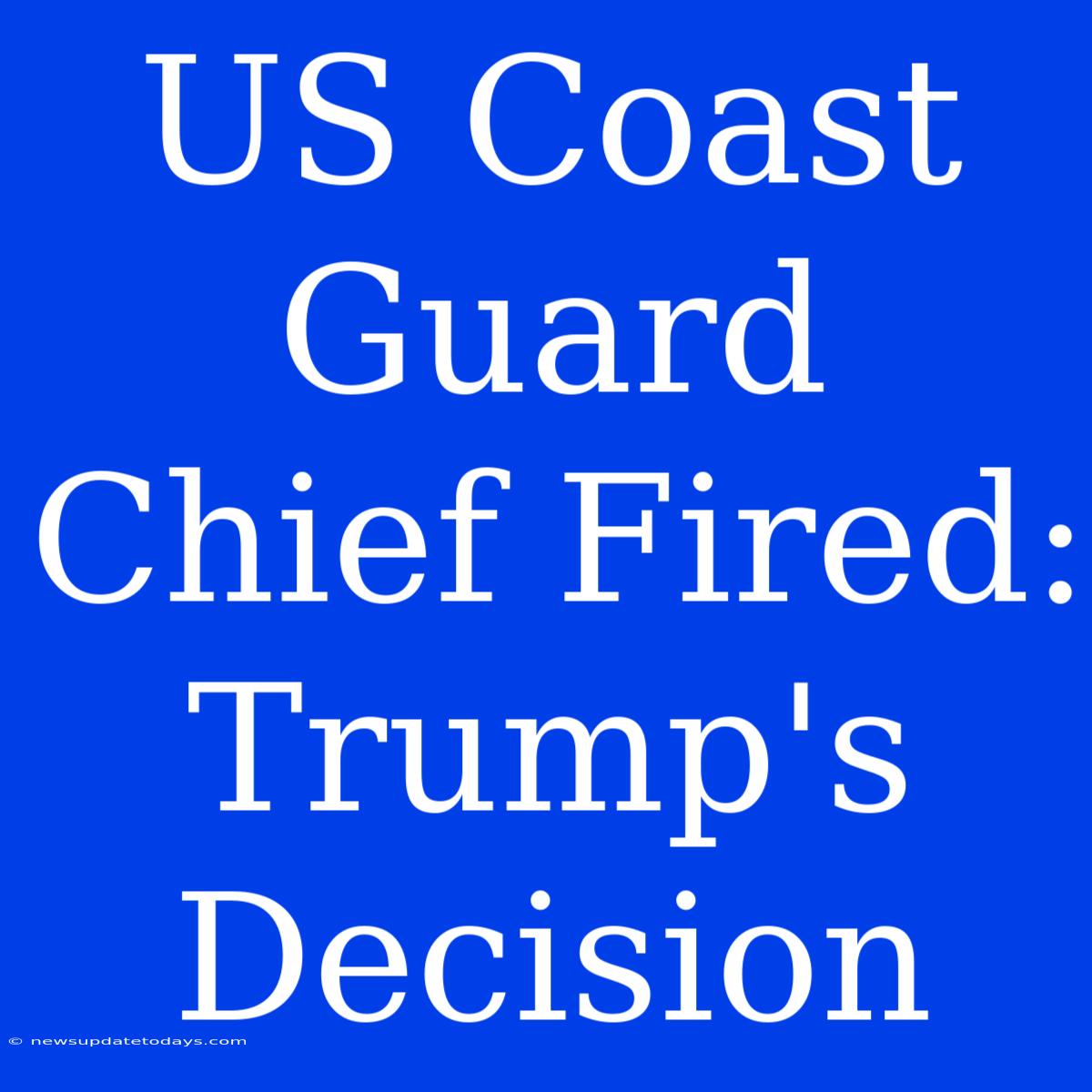 US Coast Guard Chief Fired: Trump's Decision